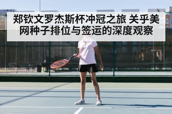 郑钦文罗杰斯杯冲冠之旅 关乎美网种子排位与签运的深度观察