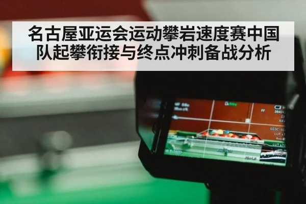 名古屋亚运会运动攀岩速度赛中国队起攀衔接与终点冲刺备战分析